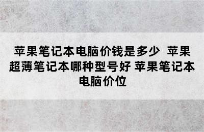 苹果笔记本电脑价钱是多少  苹果超薄笔记本哪种型号好 苹果笔记本电脑价位